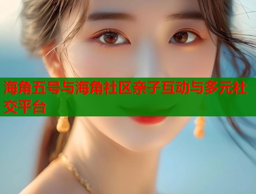 海角五号与海角社区亲子互动与多元社交平台