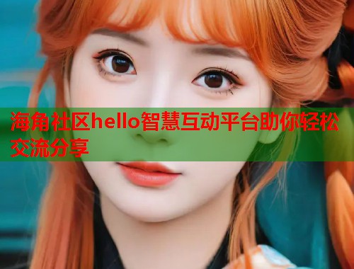 海角社区hello智慧互动平台助你轻松交流分享