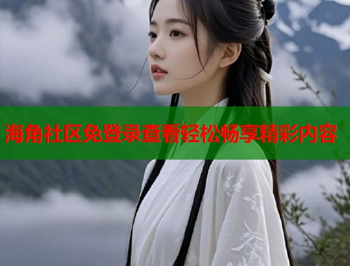 海角社区免登录查看轻松畅享精彩内容