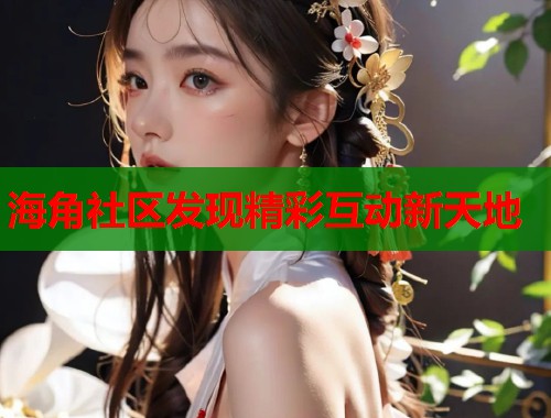 海角社区发现精彩互动新天地