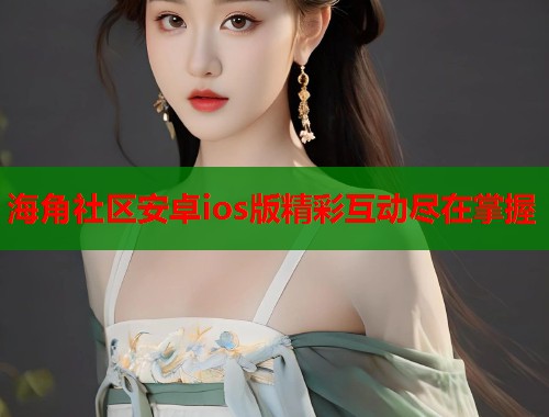 海角社区安卓ios版精彩互动尽在掌握