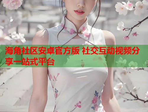 海角社区安卓官方版 社交互动视频分享一站式平台
