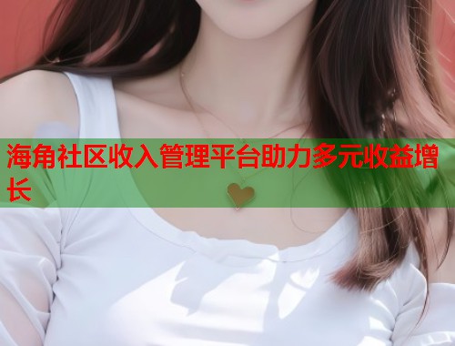海角社区收入管理平台助力多元收益增长