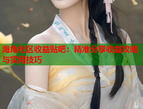 海角社区收益贴吧：精准分享收益攻略与实用技巧