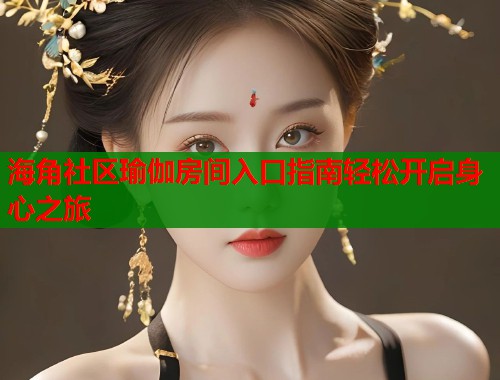 海角社区瑜伽房间入口指南轻松开启身心之旅