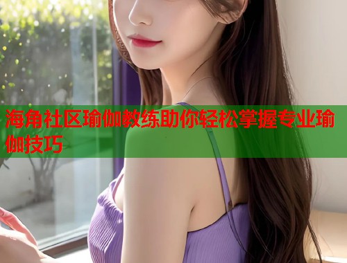 海角社区瑜伽教练助你轻松掌握专业瑜伽技巧