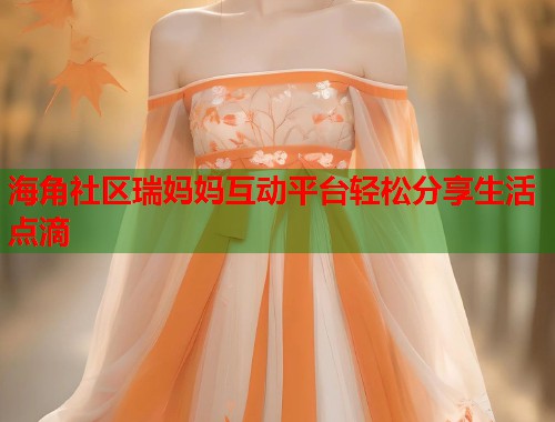 海角社区瑞妈妈互动平台轻松分享生活点滴