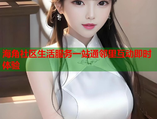 海角社区生活服务一站通邻里互动即时体验