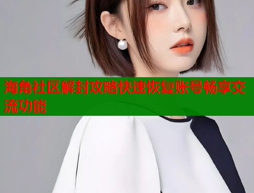 海角社区解封攻略快速恢复账号畅享交流功能