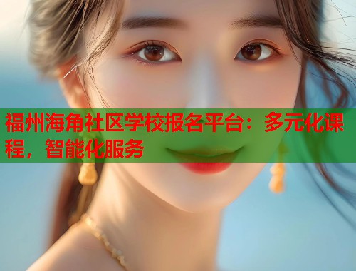 福州海角社区学校报名平台：多元化课程，智能化服务
