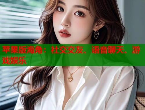 苹果版海角：社交交友、语音聊天、游戏娱乐