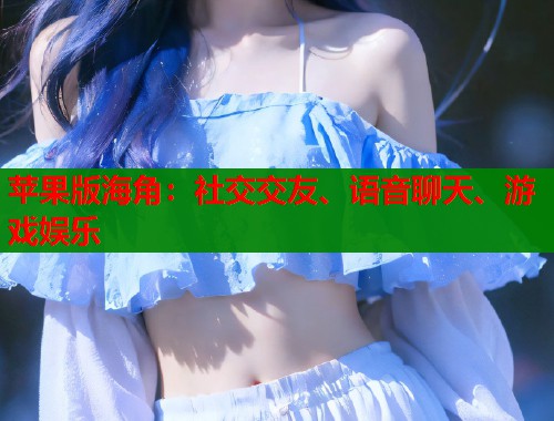 苹果版海角：社交交友、语音聊天、游戏娱乐